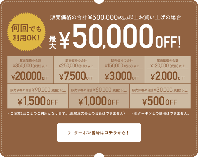 販売価格の合計¥500,000(税抜)以上のお買い上げの場合何回でも利用OK！最大¥50,000OFF！
