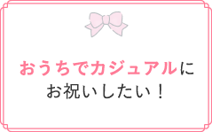 おうちでカジュアルにお祝いしたい