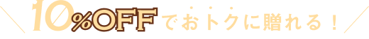 10パーセントOFFでおトクに贈れる！