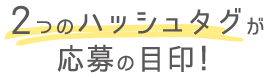 2つのハッシュタグが応募の目印！
